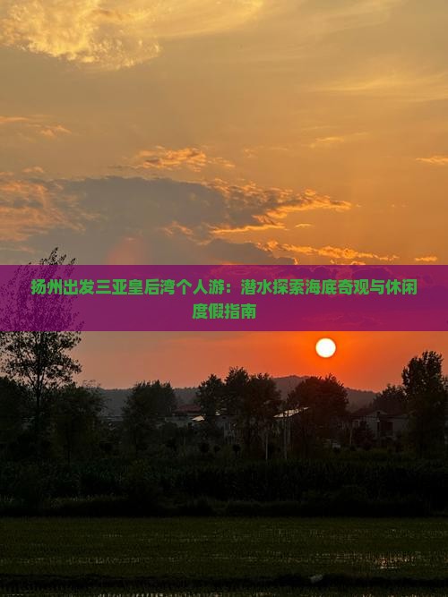 扬州出发三亚皇后湾个人游：潜水探索海底奇观与休闲度假指南