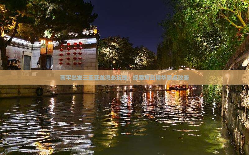 南平出发三亚亚龙湾必玩地：探索海岛精华景点攻略