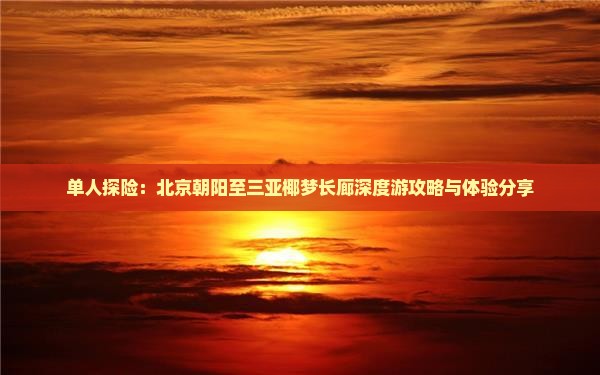 单人探险：北京朝阳至三亚椰梦长廊深度游攻略与体验分享
