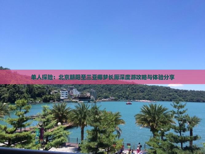 单人探险：北京朝阳至三亚椰梦长廊深度游攻略与体验分享