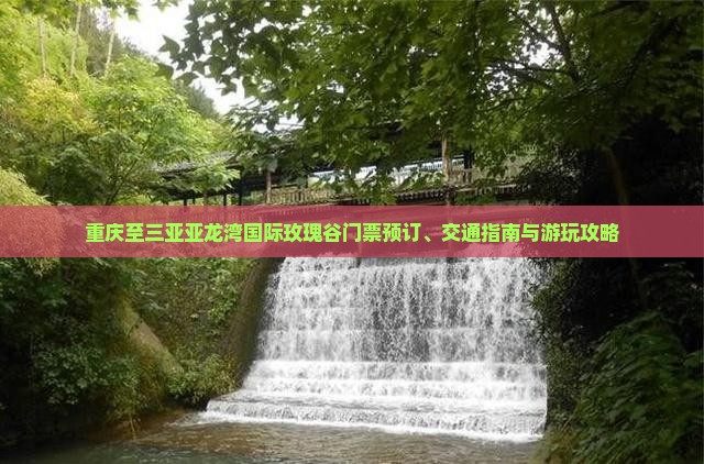 重庆至三亚亚龙湾国际玫瑰谷门票预订、交通指南与游玩攻略