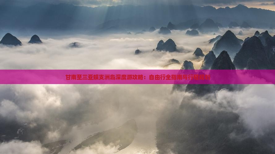 甘南至三亚蜈支洲岛深度游攻略：自由行全指南与行程规划