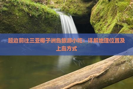 延边前往三亚椰子洲岛旅游小吃：详解地理位置及上岛方式