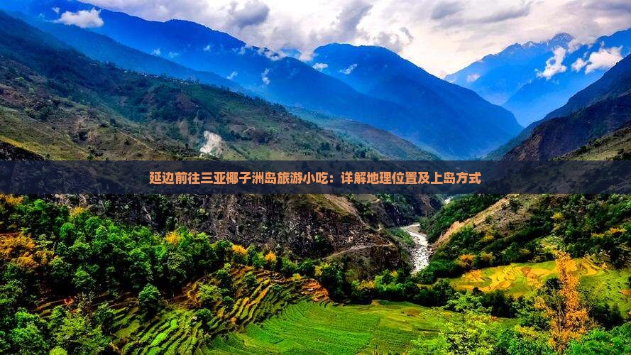 延边前往三亚椰子洲岛旅游小吃：详解地理位置及上岛方式