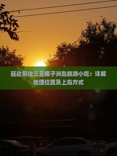 延边前往三亚椰子洲岛旅游小吃：详解地理位置及上岛方式