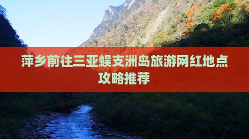 萍乡前往三亚蜈支洲岛旅游网红地点攻略推荐