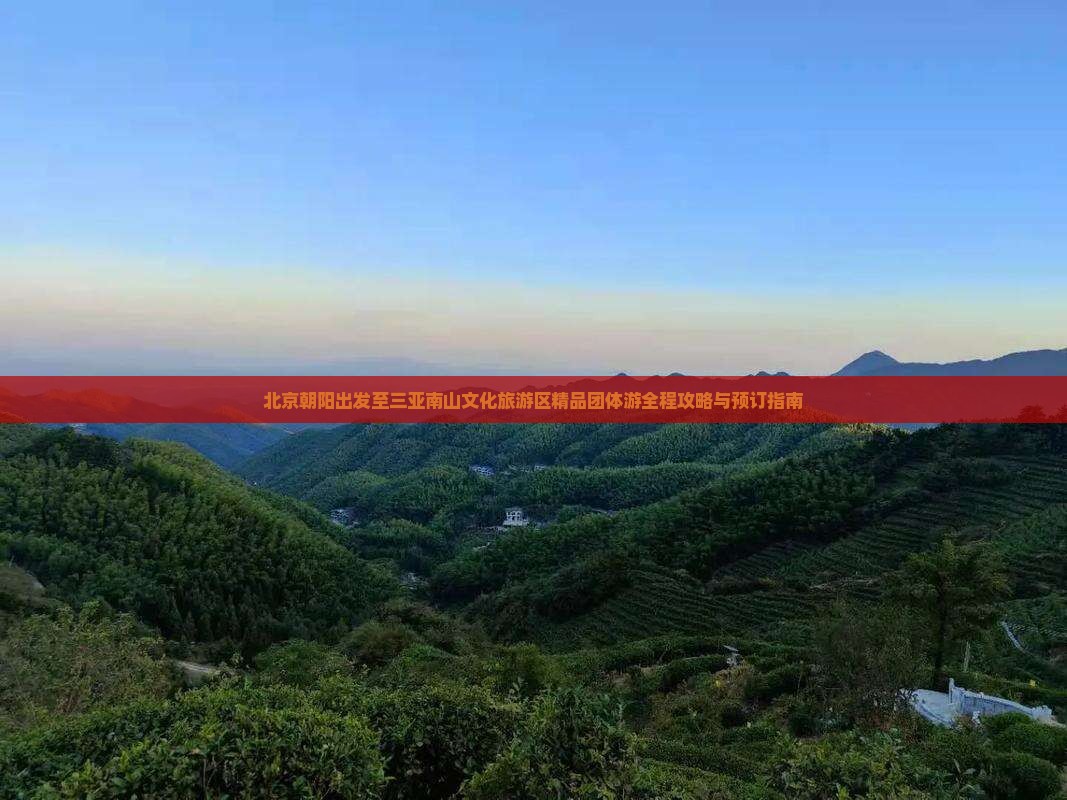 北京朝阳出发至三亚南山文化旅游区精品团体游全程攻略与预订指南