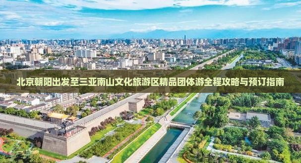 北京朝阳出发至三亚南山文化旅游区精品团体游全程攻略与预订指南