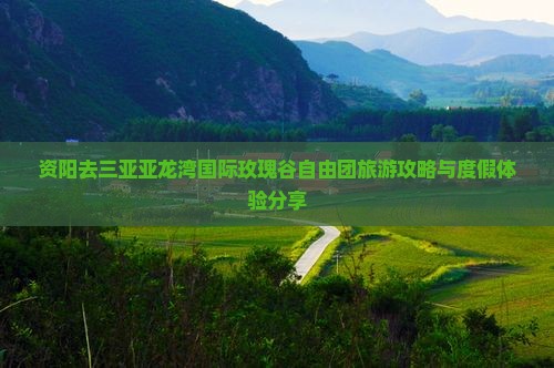 资阳去三亚亚龙湾国际玫瑰谷自由团旅游攻略与度假体验分享