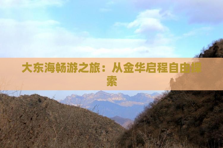 大东海畅游之旅：从金华启程自由探索