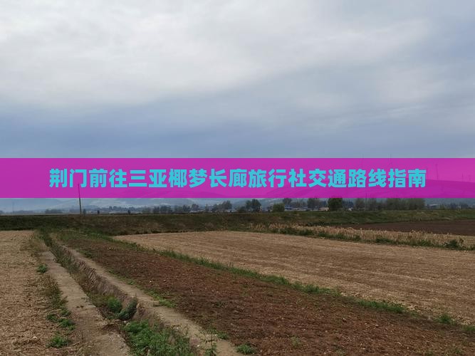 荆门前往三亚椰梦长廊旅行社交通路线指南