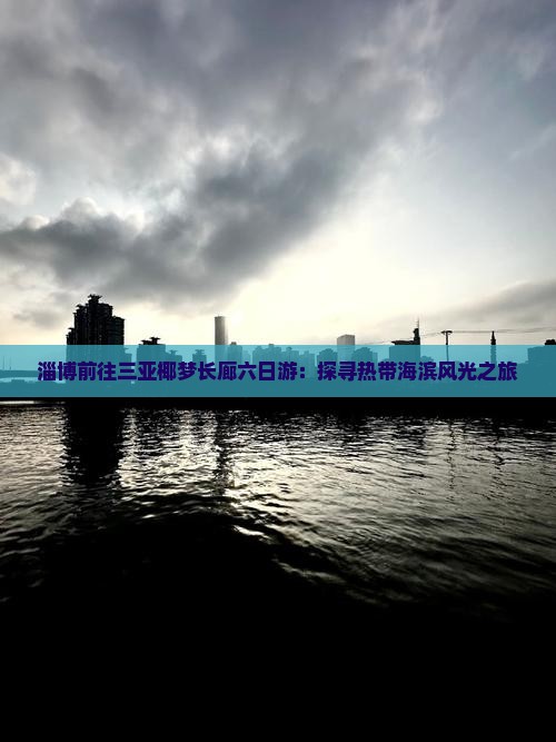 淄博前往三亚椰梦长廊六日游：探寻热带海滨风光之旅