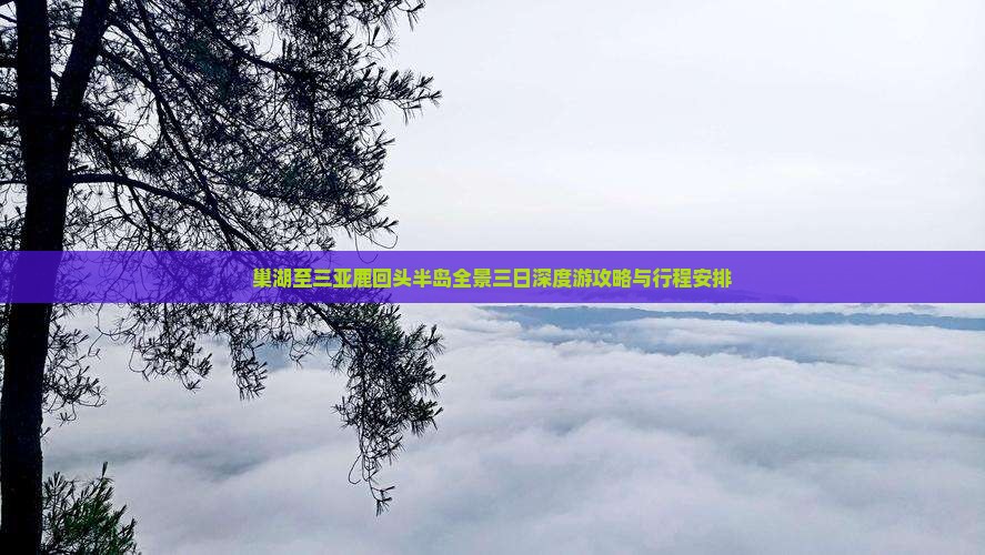 巢湖至三亚鹿回头半岛全景三日深度游攻略与行程安排