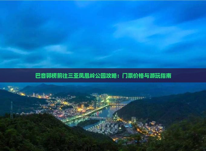 巴音郭楞前往三亚凤凰岭公园攻略：门票价格与游玩指南