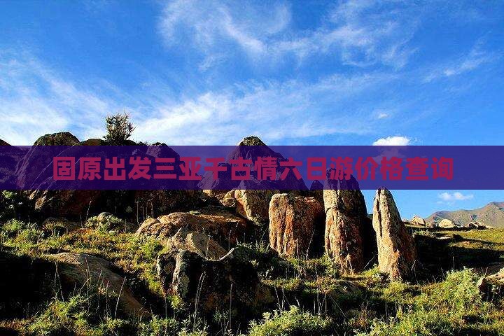 固原出发三亚千古情六日游价格查询