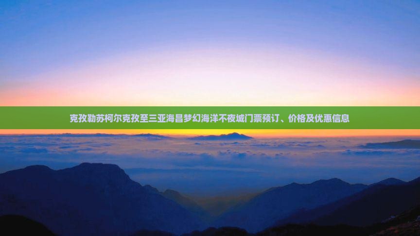 克孜勒苏柯尔克孜至三亚海昌梦幻海洋不夜城门票预订、价格及优惠信息