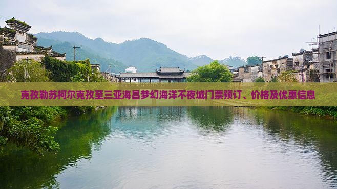 克孜勒苏柯尔克孜至三亚海昌梦幻海洋不夜城门票预订、价格及优惠信息
