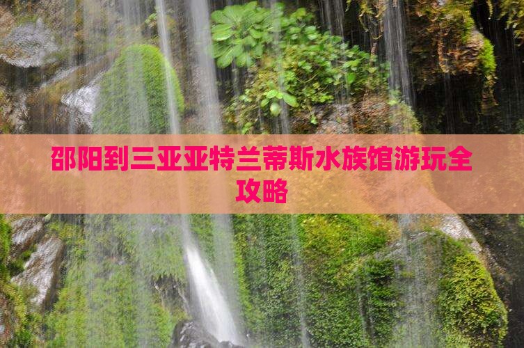 邵阳到三亚亚特兰蒂斯水族馆游玩全攻略