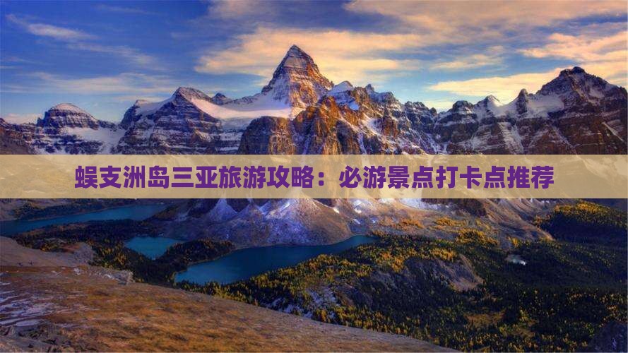 蜈支洲岛三亚旅游攻略：必游景点打卡点推荐