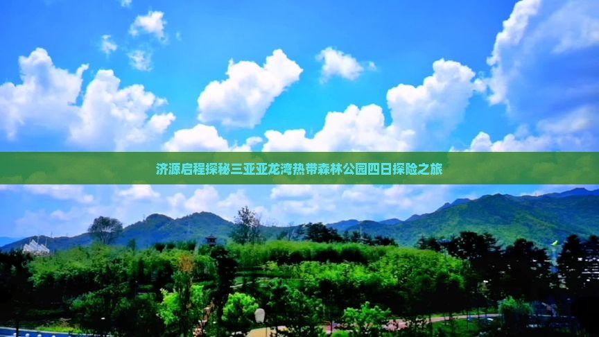 济源启程探秘三亚亚龙湾热带森林公园四日探险之旅