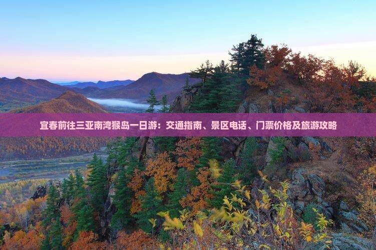 宜春前往三亚南湾猴岛一日游：交通指南、景区电话、门票价格及旅游攻略