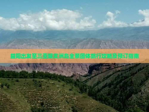 益阳出发至三亚蜈支洲岛全景团体旅行攻略及预订指南