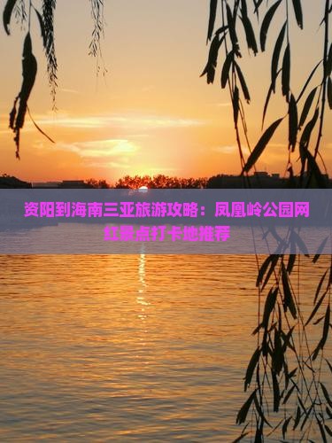 资阳到海南三亚旅游攻略：凤凰岭公园网红景点打卡地推荐