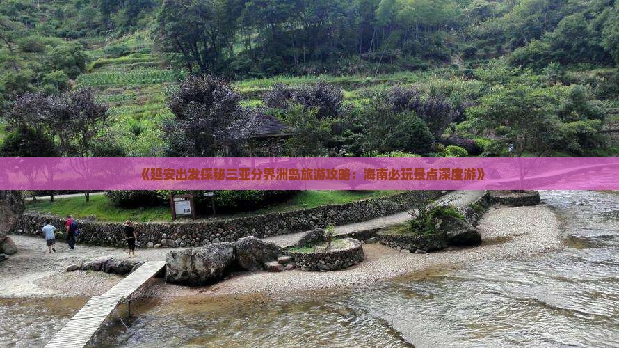 《延安出发探秘三亚分界洲岛旅游攻略：海南必玩景点深度游》