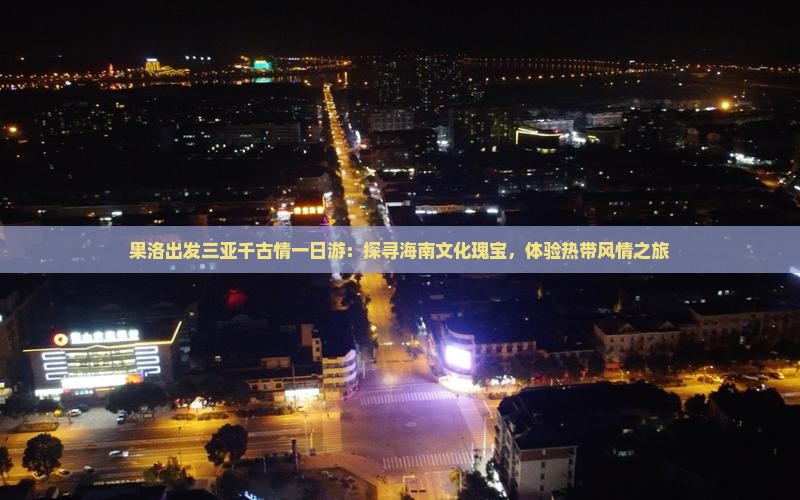 果洛出发三亚千古情一日游：探寻海南文化瑰宝，体验热带风情之旅