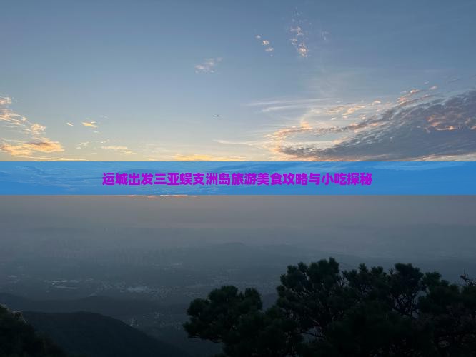 运城出发三亚蜈支洲岛旅游美食攻略与小吃探秘