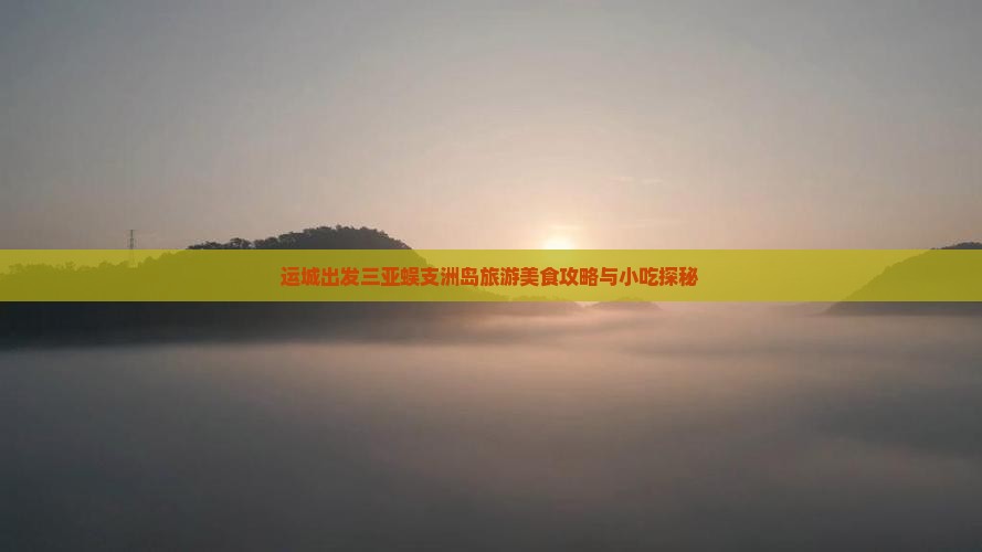 运城出发三亚蜈支洲岛旅游美食攻略与小吃探秘