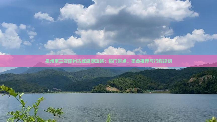 泉州至三亚崖州古城旅游攻略：热门景点、美食推荐与行程规划