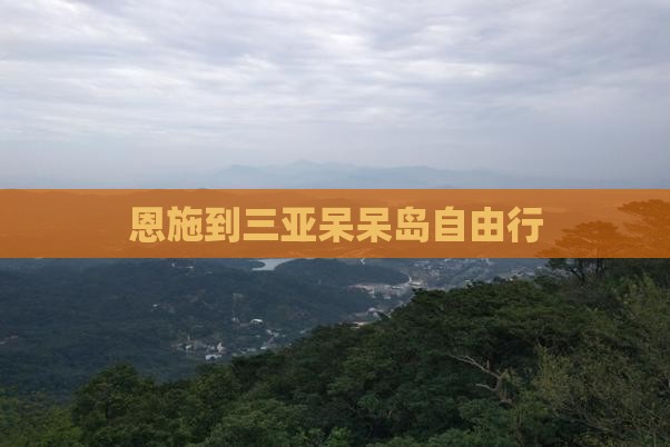 恩施到三亚呆呆岛自由行