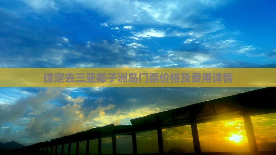 保定去三亚椰子洲岛门票价格及费用详情