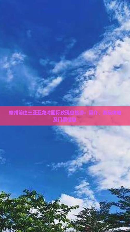 赣州前往三亚亚龙湾国际玫瑰谷旅游：简介、游玩攻略及门票信息