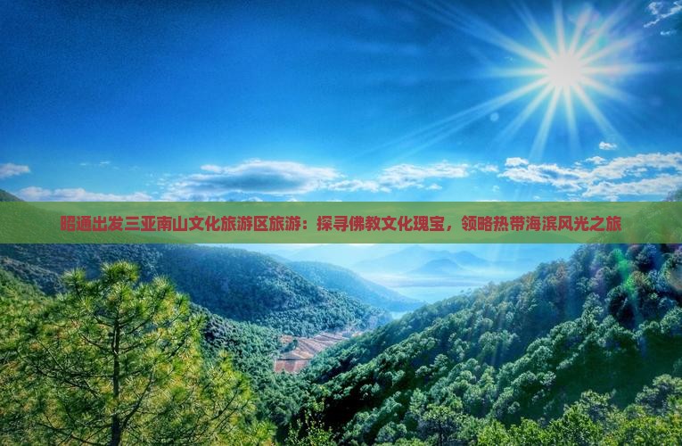 昭通出发三亚南山文化旅游区旅游：探寻佛教文化瑰宝，领略热带海滨风光之旅