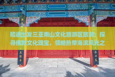 昭通出发三亚南山文化旅游区旅游：探寻佛教文化瑰宝，领略热带海滨风光之旅