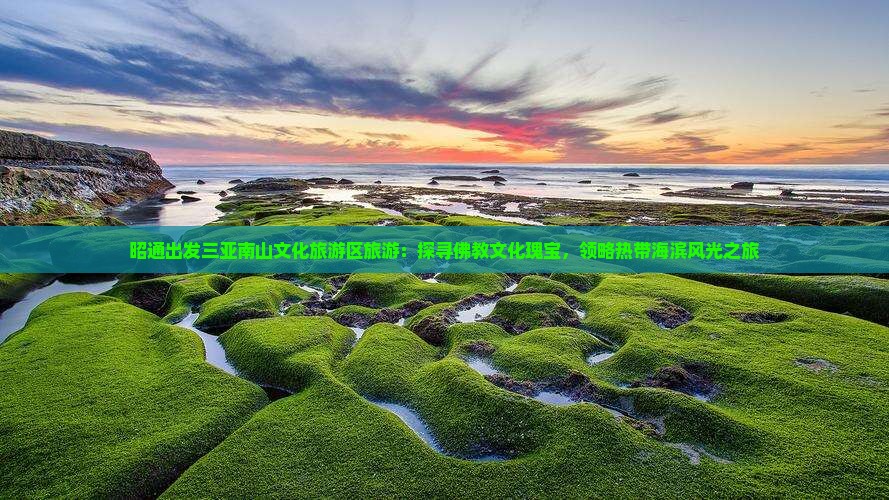 昭通出发三亚南山文化旅游区旅游：探寻佛教文化瑰宝，领略热带海滨风光之旅