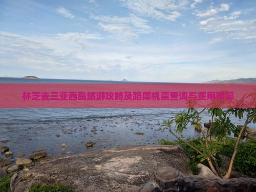 林芝去三亚西岛旅游攻略及路犀机票查询与费用预算