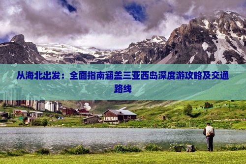 从海北出发：全面指南涵盖三亚西岛深度游攻略及交通路线