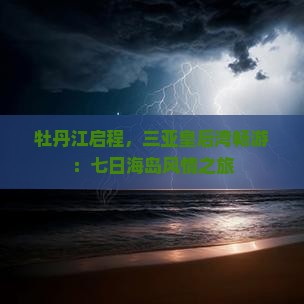 牡丹江启程，三亚皇后湾畅游：七日海岛风情之旅