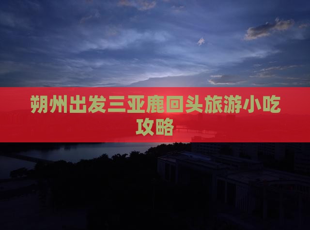 朔州出发三亚鹿回头旅游小吃攻略