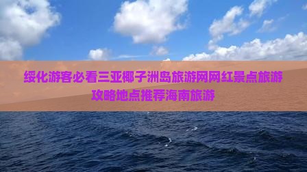 绥化游客必看三亚椰子洲岛旅游网网红景点旅游攻略地点推荐海南旅游