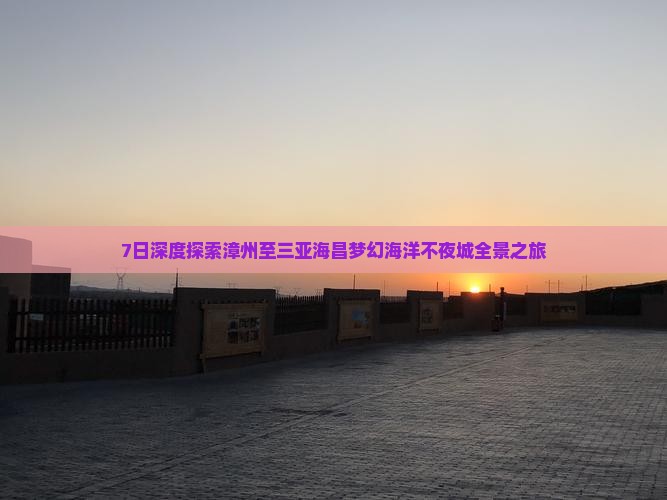 7日深度探索漳州至三亚海昌梦幻海洋不夜城全景之旅