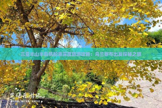 三亚半山半岛帆船港深度旅游攻略：乌兰察布出发探秘之旅