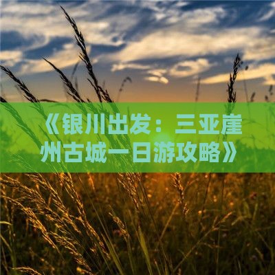《银川出发：三亚崖州古城一日游攻略》