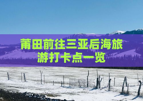 莆田前往三亚后海旅游打卡点一览