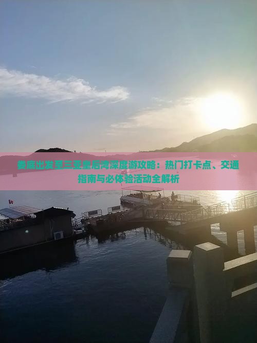 娄底出发至三亚皇后湾深度游攻略：热门打卡点、交通指南与必体验活动全解析
