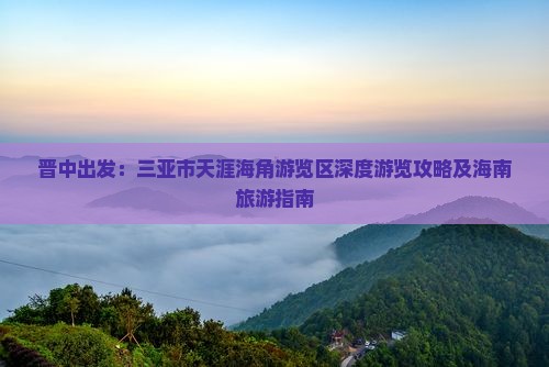 晋中出发：三亚市天涯海角游览区深度游览攻略及海南旅游指南