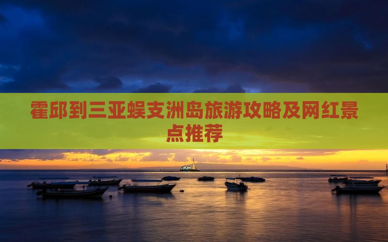 霍邱到三亚蜈支洲岛旅游攻略及网红景点推荐